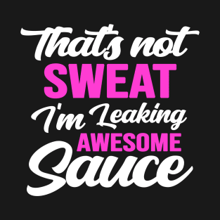 Thats Not Sweat Im Leaking Awesome Sauce Funny T-Shirt