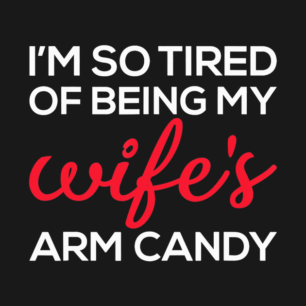 Disover I'm So Tired Of Being My Wife's Arm Candy - Wife - T-Shirt