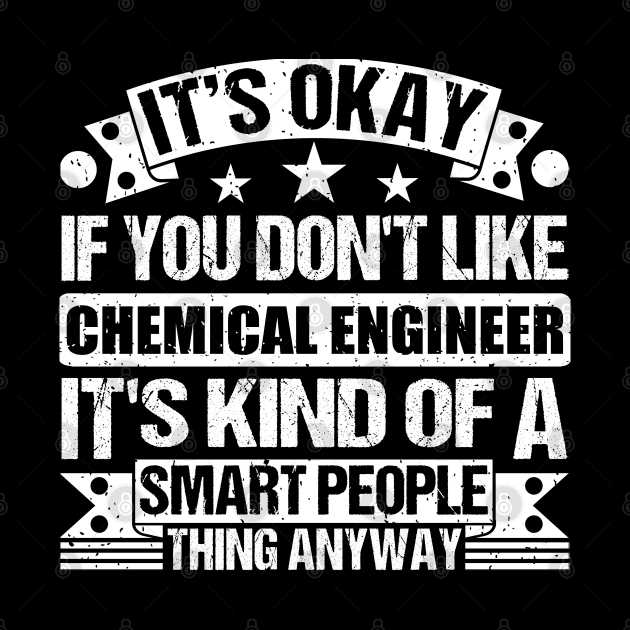 It's Okay If You Don't Like Chemical Engineer It's Kind Of A Smart People Thing Anyway Chemical Engineer Lover by Benzii-shop 