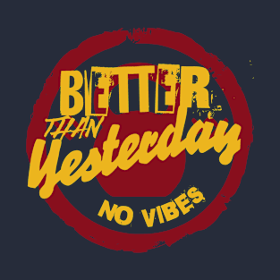 BETTER THAN YESTERDAY NO VIBES T-Shirt