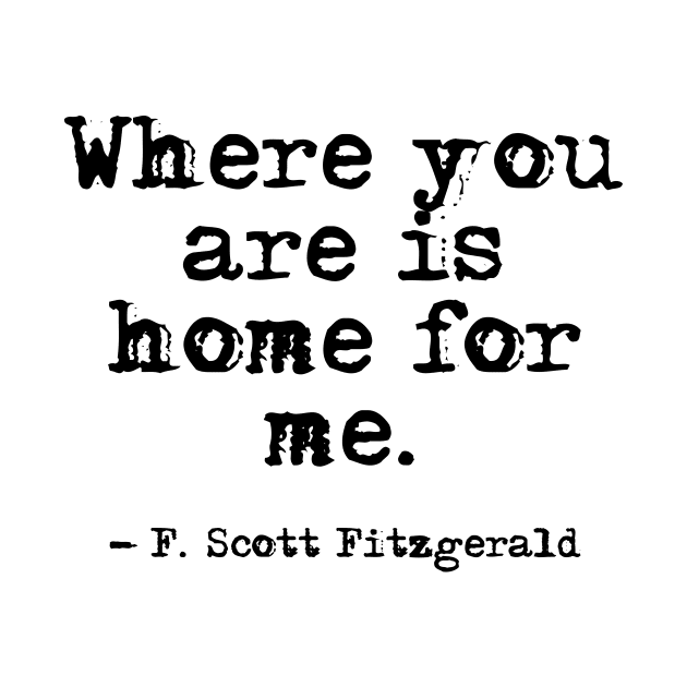 Where you are is home for me - Fitzgerald quote by peggieprints