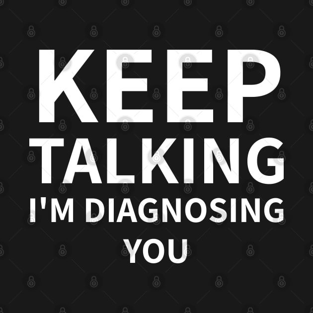 Keep Talking I'm Diagnosing You by Calfo-Fashions