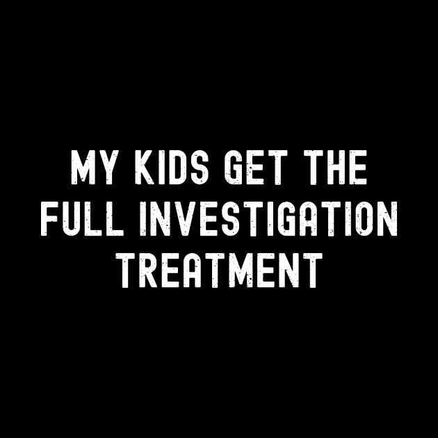 My Kids Get the 'Full Investigation' Treatment by trendynoize