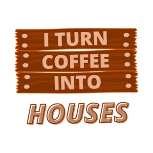 I Turn Coffee Into Houses Dad Carpenter Woodworking Tools Carpenter Funny T-Shirt