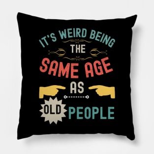 It's Weird Being The Same Age As Old People Pillow