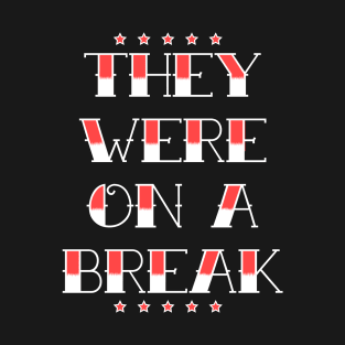 They Were On A Break! T-Shirt