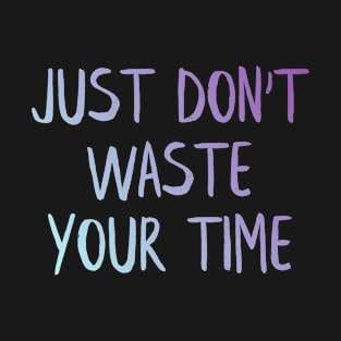 Just don't waste your time T-Shirt