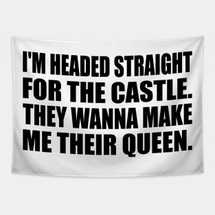 I'm headed straight for the castle. They wanna make me their queen Tapestry