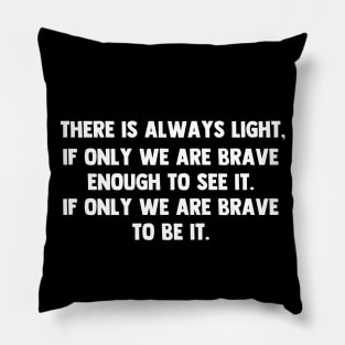 There is always light, if only we are brave enough to see it. if only we are brave enough to be it. Pillow