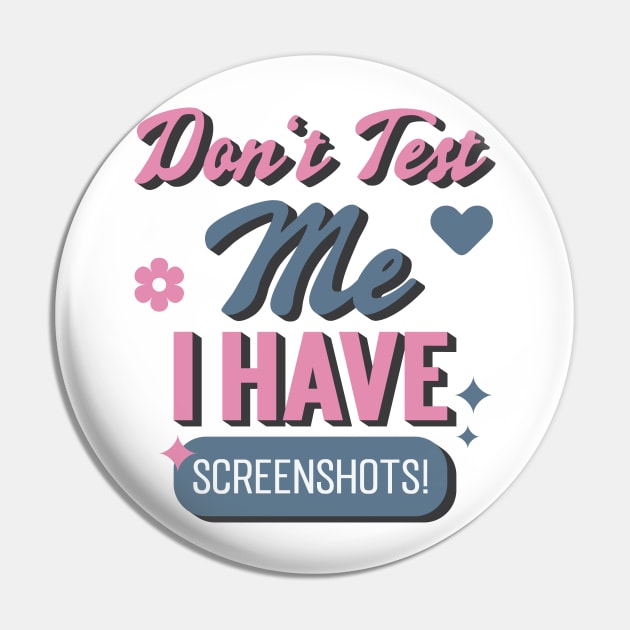 Don't Test Me, I Have Screenshots! Pin by Emma