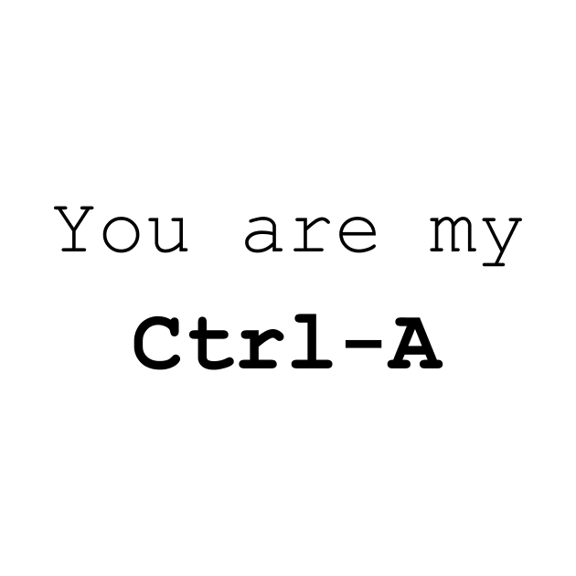 You are my Ctrl A by bigmomentsdesign