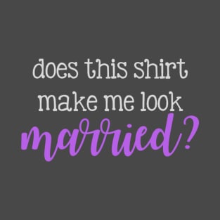 Does this shirt make me look married? T-Shirt