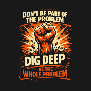 Dig Deep Be The Problem T-Shirt