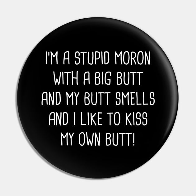 I'm A Stupid Moron With A Big Butt And My Butt Smells And I Like To Kiss My Own Butt! Pin by Rock Bottom