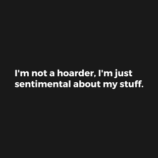 I'm not a hoarder, I'm just sentimental about my stuff T-Shirt