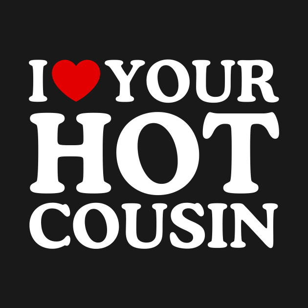 I LOVE YOUR HOT COUSIN by WeLoveLove