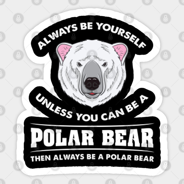Always Be Yourself Unless You Can Be A Polar Bear Then Always Be A Polar Bear For Polar Bear Lover Always Be Yourself Polar Bear Pegatina Teepublic Mx