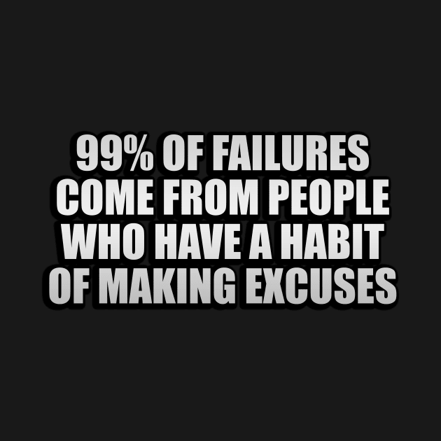 99% of failures come from people who have a habit of making excuses by CRE4T1V1TY