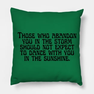 Those who abandon you in the storm should not expect to dance with you in the sunshine. Pillow