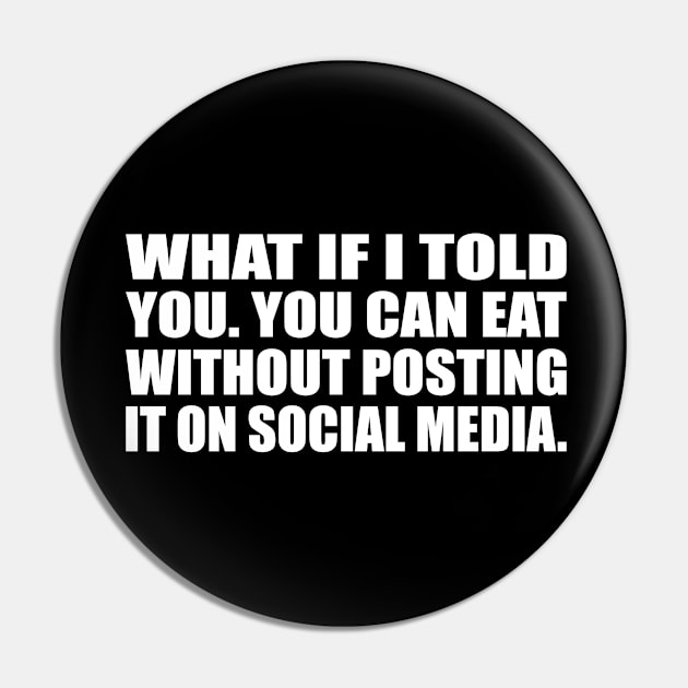 What if I told you. you can eat without posting it on social media Pin by D1FF3R3NT