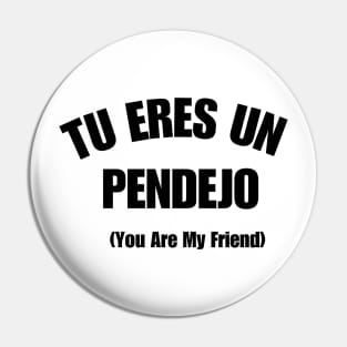 Tu Eres Un Pendejo You Are My Friend Pin