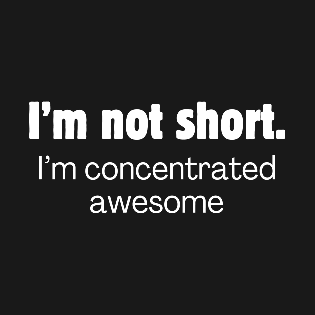 I'm not short. I'm concentrated awesome. by Meow Meow Designs