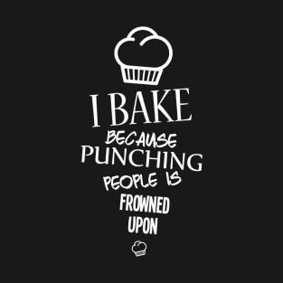 I Bake Because Punching People Is Frowned Upon T-Shirt