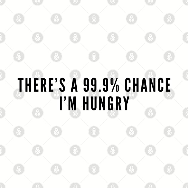 Cute - There's A 99.9% Chance I'm Hungry - Funny Joke Statement Humorous Slogan by sillyslogans