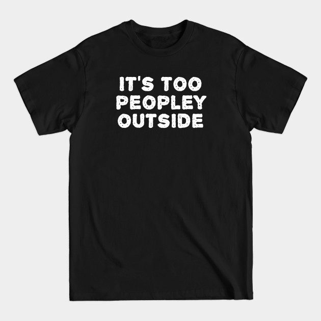 Disover It's too peopley outside - Its Too Peopley Outside - T-Shirt