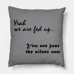 Yeah we are fed up, you just the silent one Pillow