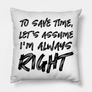 To save time, let's assume I'm always right Pillow