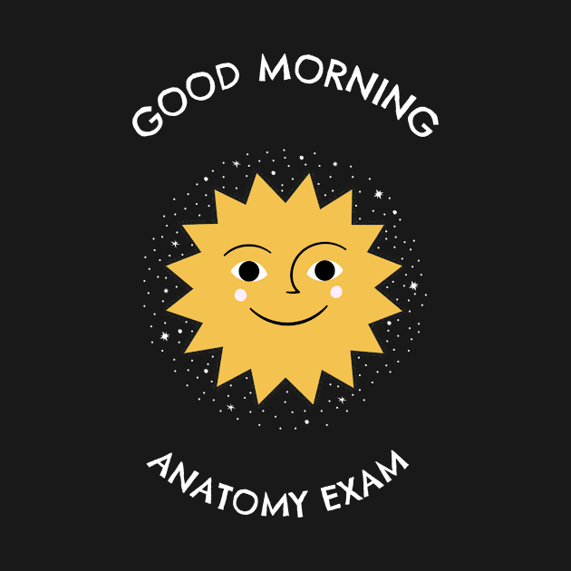 Good Morning Anatomy Exam - Medical Student In Medschool Funny Gift For Nurse & Doctor Medicine by Medical Student Tees