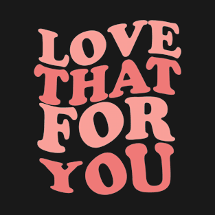 Love That For You T-Shirt