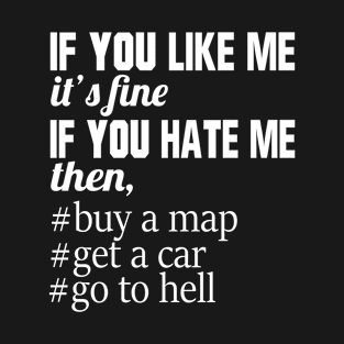 If You Like Me It's Fine If You Hate Me Then Buy A Map Get A Car Go To Hell T-Shirt