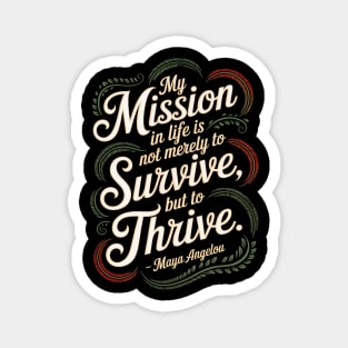 My mission in life is not merely to survive, but to thrive.  – Maya Angelou Magnet