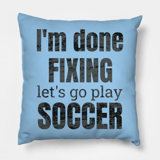 I'm done fixing, let's go play soccer design Pillow by NdisoDesigns