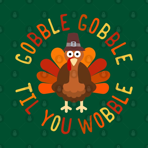 Gobble Gobble Til You Wobble Thanksgiving Turkey by Designkix