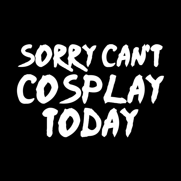Sorry Can't Cosplay Today - Cosplayer by fromherotozero