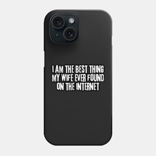 i am the best thing my wife ever found on the internet Phone Case