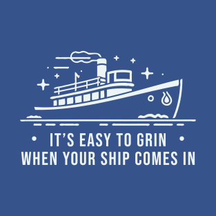 It's Easy To Grin when Your Ship Comes In T-Shirt