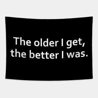 The older I get, the better I was. Tapestry