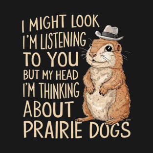 Prairie Dog Shirt, Prairie Dog Gifts, I Might Look Like I'm Listening to you but In My Head I'm Thinking About Prairie Dogs, Funny Present T-Shirt