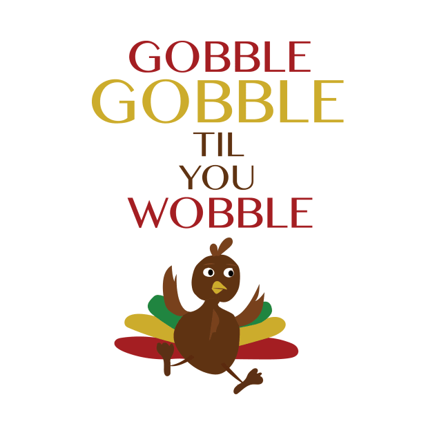 Gobble Gobble Til You Wobble by digitaldoodlers