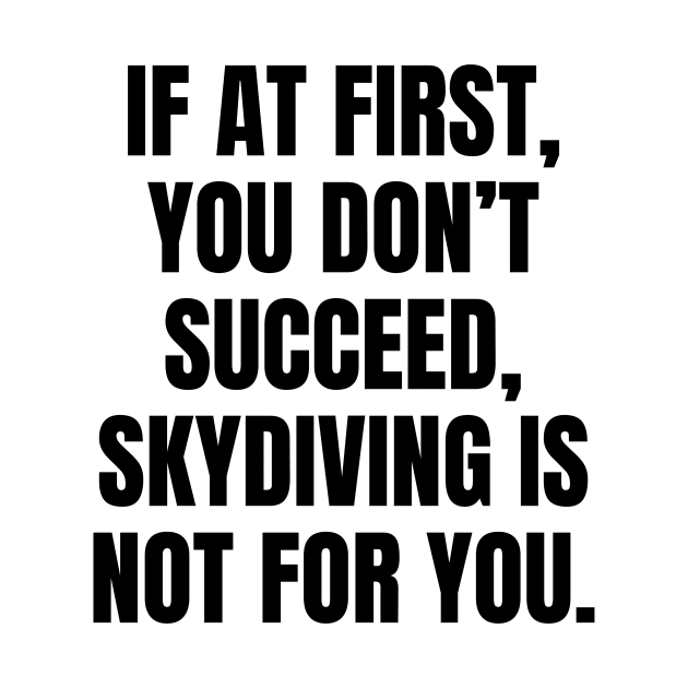 If At First You Dont Succeed Skydiving Is Not For You by Word and Saying