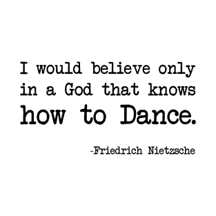 Friedrich Nietzsche - I would believe only in a God that knows how to Dance. T-Shirt