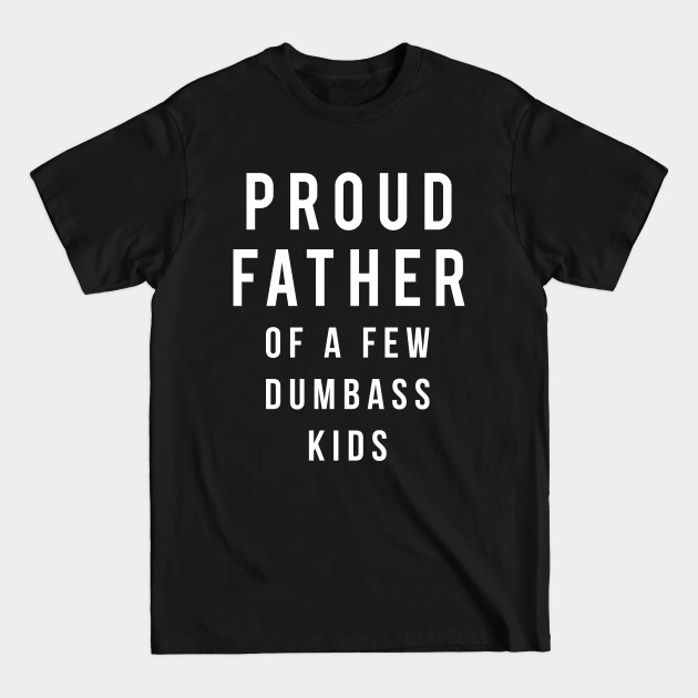 Discover Proud Father of a few dumbass kids - Proud Father Of A Few Dumbass Kids - T-Shirt