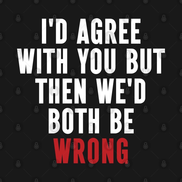 Funny Quotes I'd Agree With You, But Then We'd Both Be Wrong by Wise Words Store