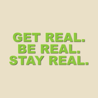 Get Real. Be Real. Stay Real. T-Shirt