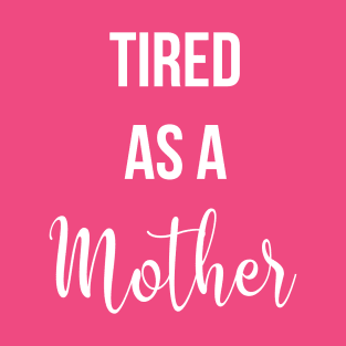 Tired As A Mother T-Shirt