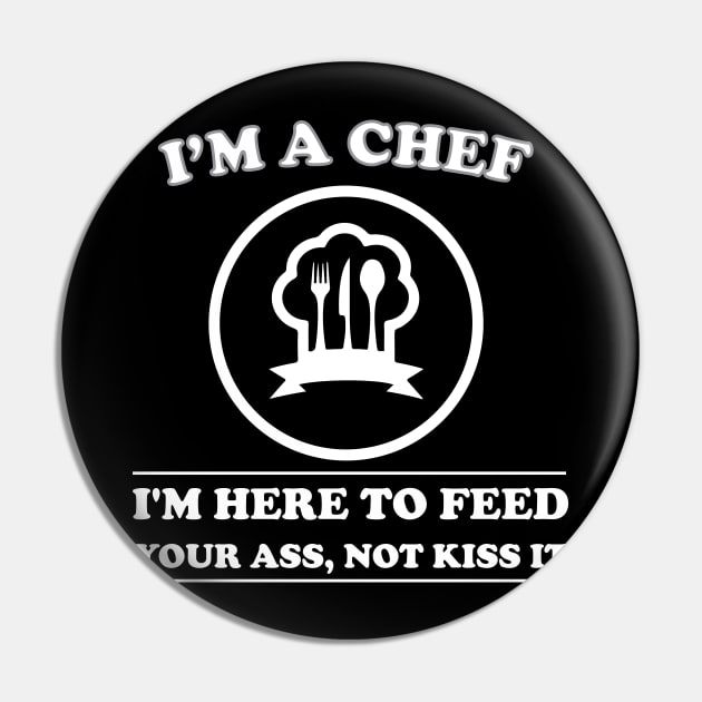 I am a Chef I am Here to Feed Your Ass Not Kiss It Pin by teestaan